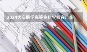 2024年大庆医学高等专科学校在广东计划招生人数
