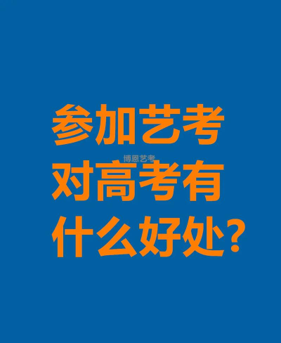参加艺考对高考有什么好处 参加艺考对高考有什么好处