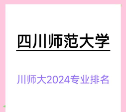 2024年川师大优势专业排名 2024年川师大优势专业排名